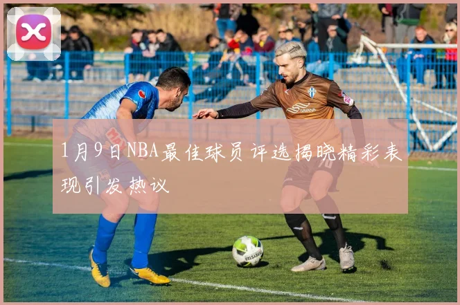 1月9日NBA最佳球员评选揭晓精彩表现引发热议