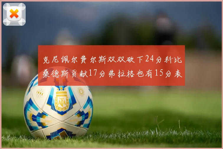 克尼佩尔费尔斯双双砍下24分科比桑德斯贡献17分弗拉格也有15分表现出色