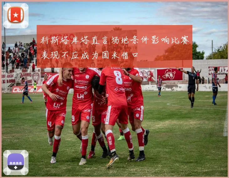科斯塔库塔直言场地条件影响比赛表现不应成为国米借口