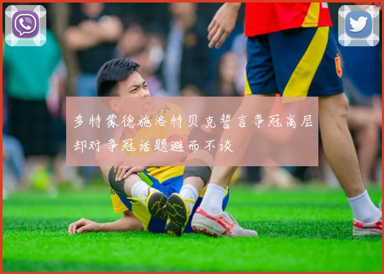 多特蒙德施洛特贝克誓言争冠高层却对争冠话题避而不谈