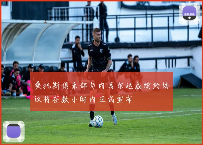 桑托斯俱乐部与内马尔达成续约协议将在数小时内正式宣布