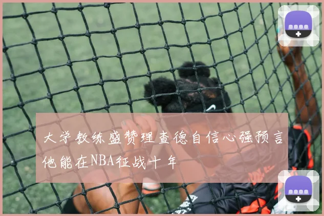 大学教练盛赞理查德自信心强预言他能在NBA征战十年