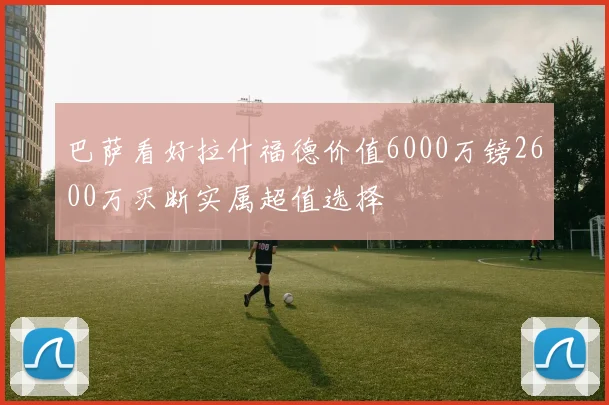 巴萨看好拉什福德价值6000万镑2600万买断实属超值选择