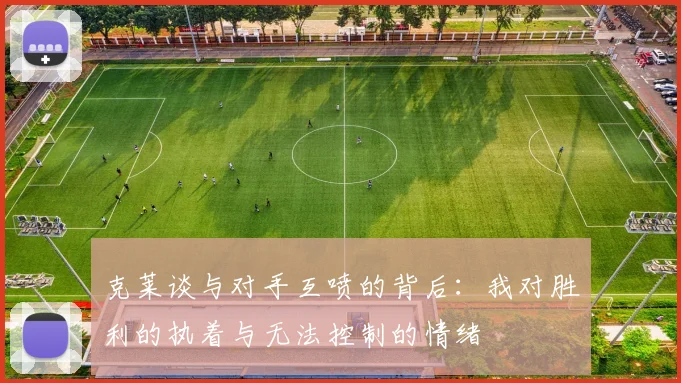 克莱谈与对手互喷的背后：我对胜利的执着与无法控制的情绪