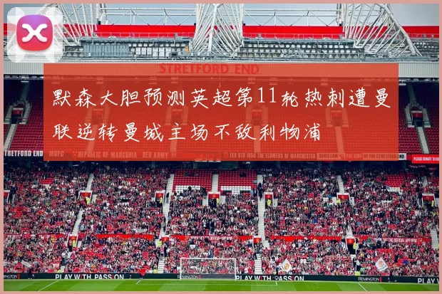 默森大胆预测英超第11轮热刺遭曼联逆转曼城主场不敌利物浦
