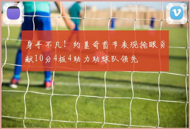 身手不凡！约基奇首节表现抢眼贡献10分4板4助力助球队领先