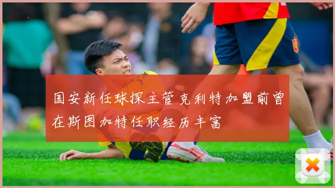 国安新任球探主管克利特加盟前曾在斯图加特任职经历丰富