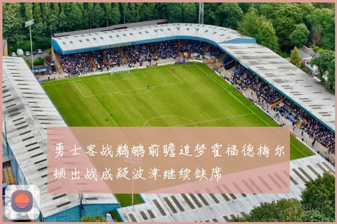 勇士客战鹈鹕前瞻追梦霍福德梅尔顿出战成疑波津继续缺席