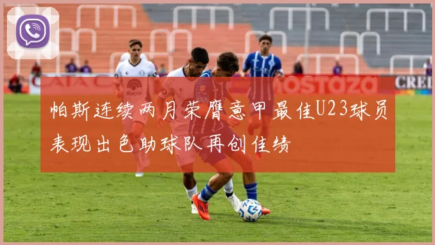 帕斯连续两月荣膺意甲最佳U23球员表现出色助球队再创佳绩