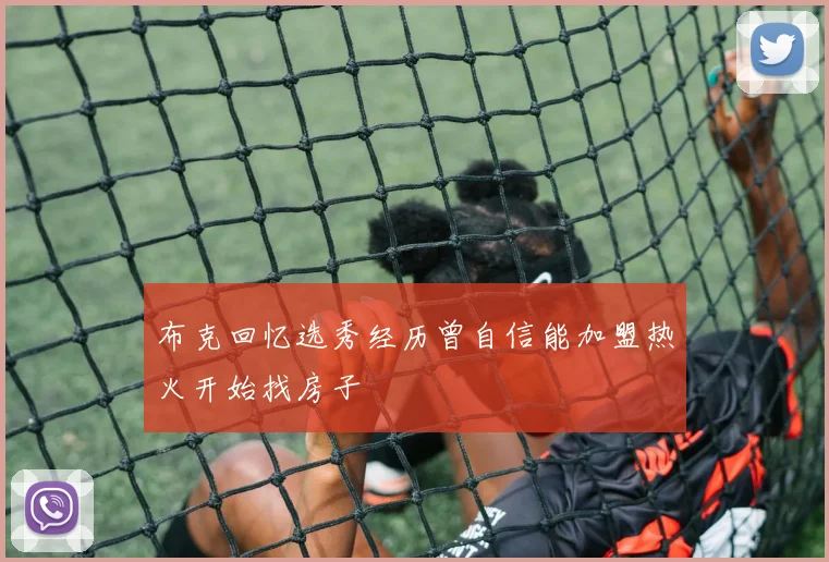 布克回忆选秀经历曾自信能加盟热火开始找房子