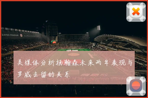 美媒体分析杨瀚森未来两年表现与罗威去留的关系