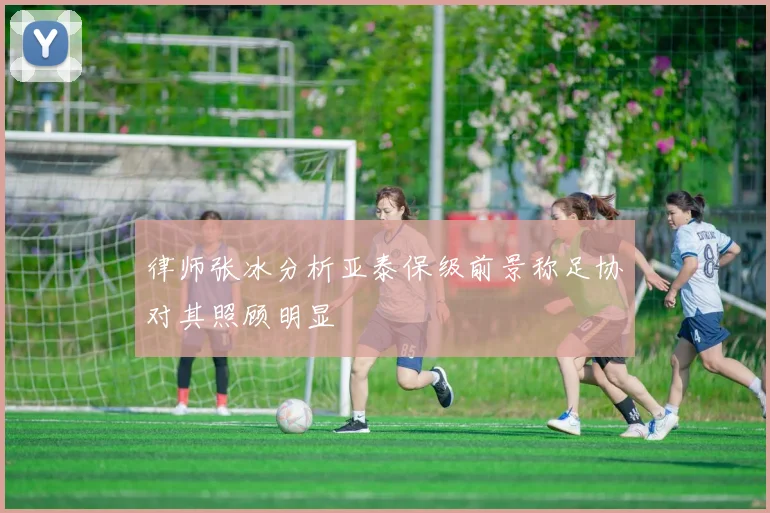 律师张冰分析亚泰保级前景称足协对其照顾明显