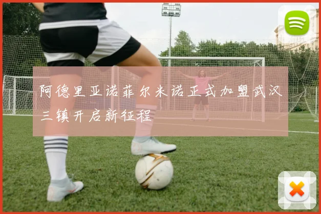 阿德里亚诺菲尔米诺正式加盟武汉三镇开启新征程