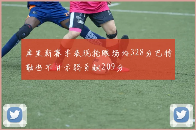 库里新赛季表现抢眼场均328分巴特勒也不甘示弱贡献209分