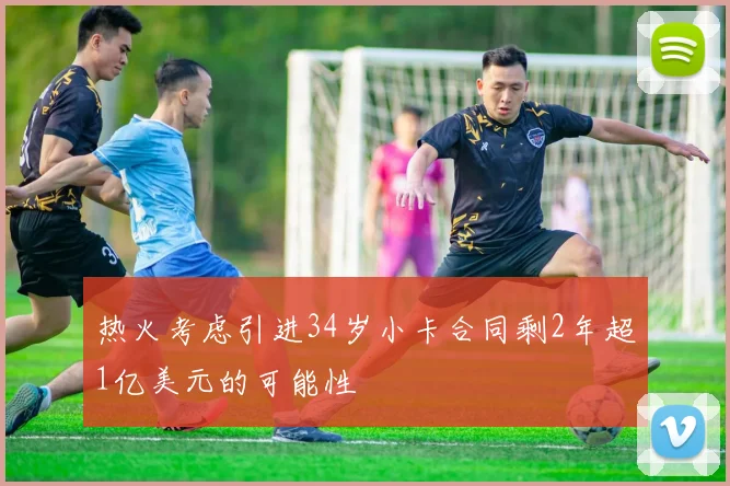 热火考虑引进34岁小卡合同剩2年超1亿美元的可能性