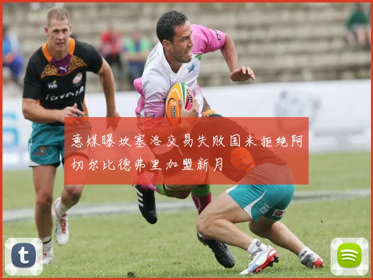 意媒曝坎塞洛交易失败国米拒绝阿切尔比德弗里加盟新月