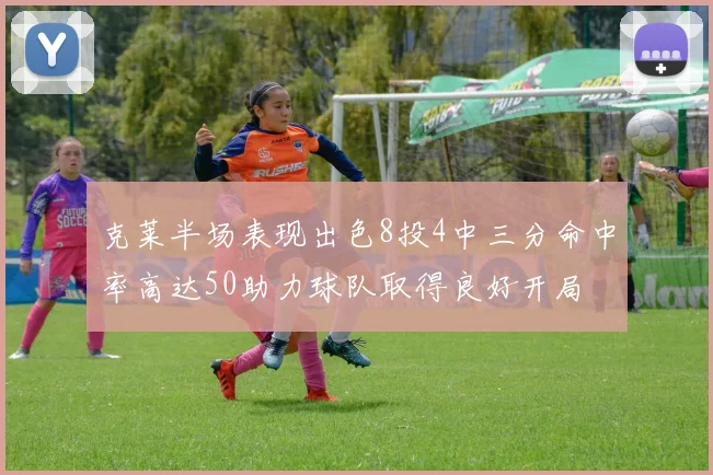 克莱半场表现出色8投4中三分命中率高达50助力球队取得良好开局