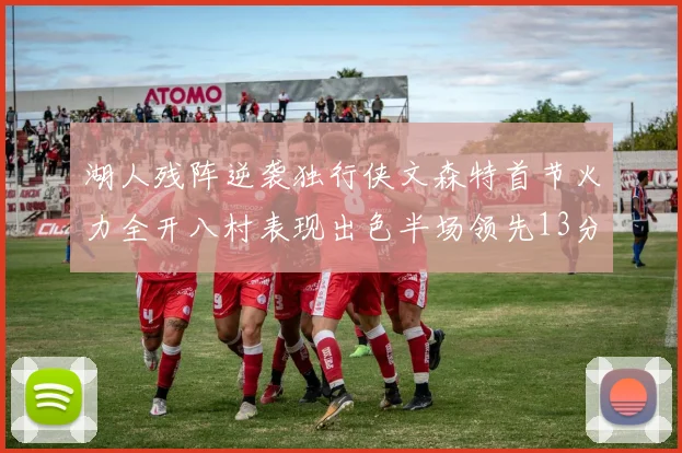 湖人残阵逆袭独行侠文森特首节火力全开八村表现出色半场领先13分