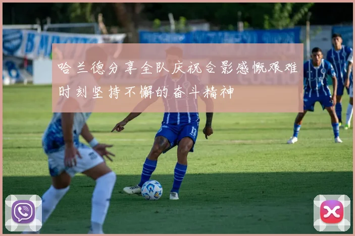 哈兰德分享全队庆祝合影感慨艰难时刻坚持不懈的奋斗精神