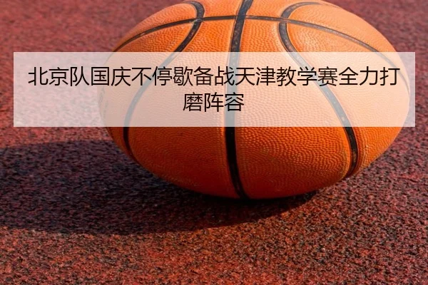 北京队国庆不停歇备战天津教学赛全力打磨阵容 - eonsports